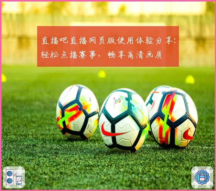 直播吧直播网页版使用体验分享：轻松点播赛事，畅享高清画质
