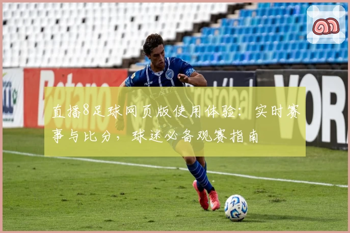 直播8足球网页版使用体验:实时赛事与比分,球迷必备观赛指南