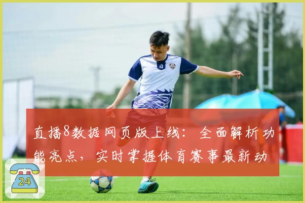 直播8数据网页版上线：全面解析功能亮点，实时掌握体育赛事最新动态