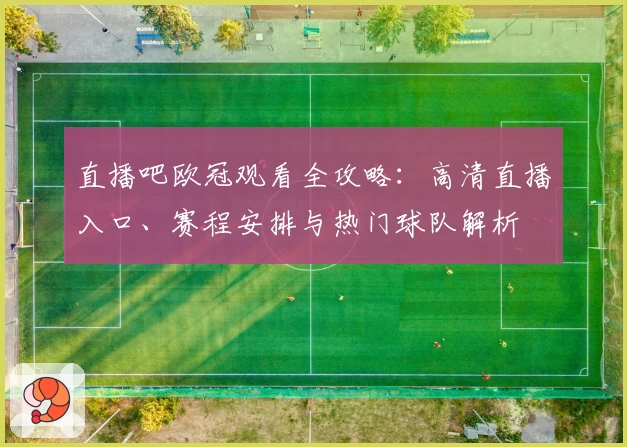 直播吧欧冠观看全攻略：高清直播入口、赛程安排与热门球队解析