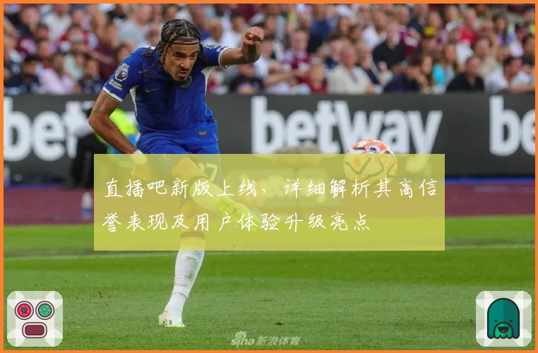 直播吧新版上线,详细解析其高信誉表现及用户体验升级亮点