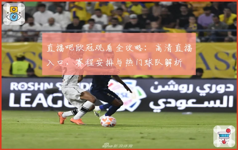 直播吧欧冠观看全攻略：高清直播入口、赛程安排与热门球队解析
